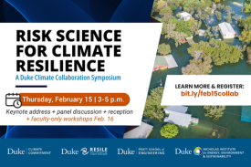 Houses and trees flooded. Text: &amp;quot;Risk Science For Climate Resilience: A Duke Climate Collaboration Symposium. Thursday, February 15 | 3-5 p.m. Keynote address + panel discussion + reception + faculty-only workshops Feb. 16. Learn more &amp;amp; register: bit.ly/feb15collab.&amp;quot; Logos for Duke Climate Commitment, RESILE, Pratt School of Engineering, and Nicholas Institute for Energy, Environment &amp;amp; Sustainability.